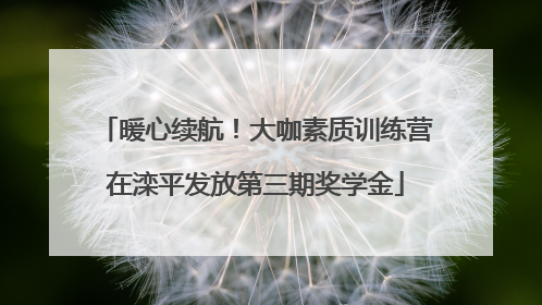 暖心续航！大咖素质训练营在滦平发放第三期奖学金