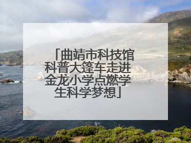 曲靖市科技馆科普大篷车走进金龙小学点燃学生科学梦想