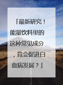 最新研究！能量饮料里的这种常见成分，竟会促进白血病发展？