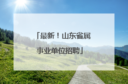 最新！山东省属事业单位招聘