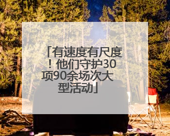 有速度有尺度！他们守护30项90余场次大型活动