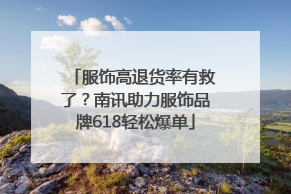 服饰高退货率有救了？南讯助力服饰品牌618轻松爆单