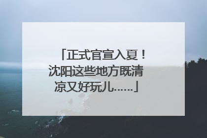 正式官宣入夏！沈阳这些地方既清凉又好玩儿……