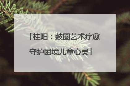 桂阳：鼓圈艺术疗愈守护困境儿童心灵