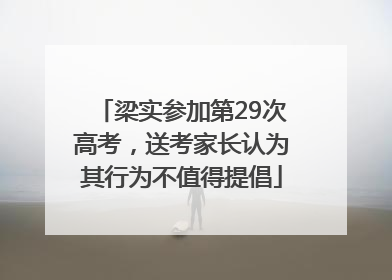 梁实参加第29次高考，送考家长认为其行为不值得提倡