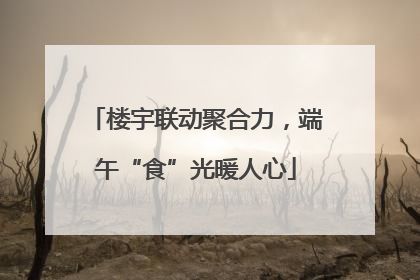 楼宇联动聚合力，端午“食”光暖人心