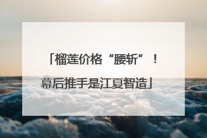 榴莲价格“腰斩”！幕后推手是江夏智造