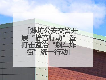 潍坊公安交警开展“静音行动”暨打击整治“飙车炸街”统一行动