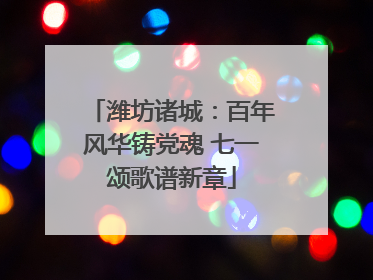 潍坊诸城：百年风华铸党魂 七一颂歌谱新章