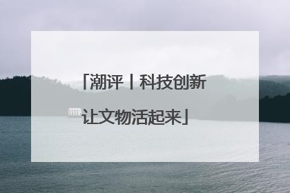 潮评丨科技创新让文物活起来