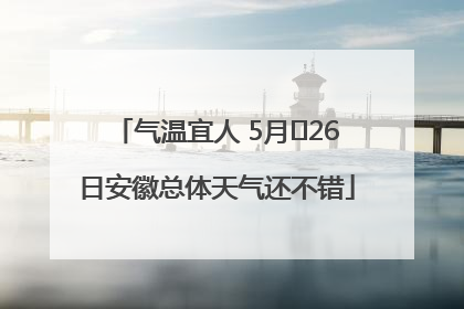 气温宜人 5月﻿26日安徽总体天气还不错