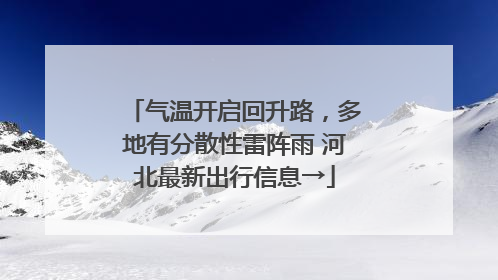 气温开启回升路，多地有分散性雷阵雨 河北最新出行信息→