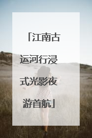 江南古运河行浸式光影夜游首航