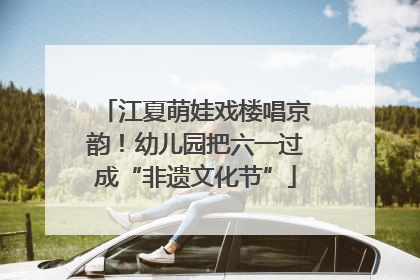 江夏萌娃戏楼唱京韵！幼儿园把六一过成“非遗文化节”