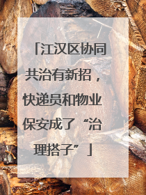 江汉区协同共治有新招，快递员和物业保安成了“治理搭子”