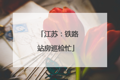 江苏：铁路站房巡检忙