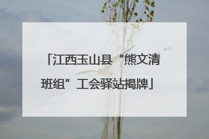 江西玉山县“熊文清班组”工会驿站揭牌