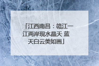 江西南昌：赣江一江两岸现水晶天 蓝天白云美如画