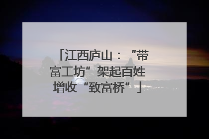 江西庐山：“带富工坊”架起百姓增收“致富桥”