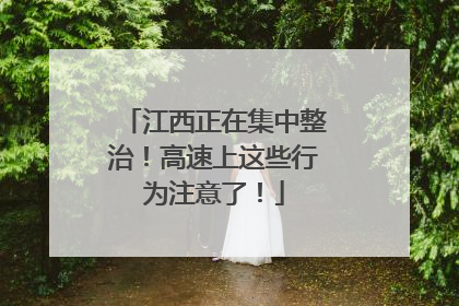 江西正在集中整治！高速上这些行为注意了！