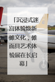 沉浸式迷宫体验焕新傩文化，傩面具艺术体验展在长启幕