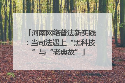 河南网络普法新实践：当司法遇上“黑科技”与“老典故”