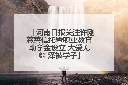 河南日报关注许刚慈善信托暨职业教育助学金设立 大爱无疆 泽被学子