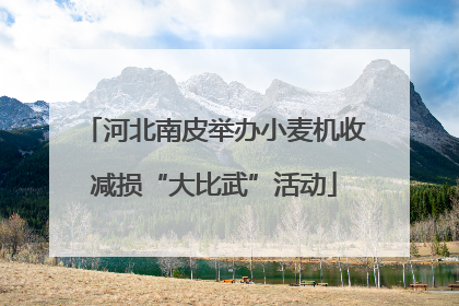 河北南皮举办小麦机收减损“大比武”活动