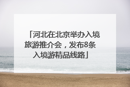 河北在北京举办入境旅游推介会，发布8条入境游精品线路