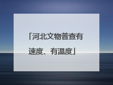 河北文物普查有速度、有温度