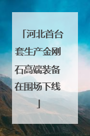 河北首台套生产金刚石高端装备在围场下线