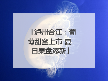 泸州合江：葡萄甜蜜上市 夏日果盘添新