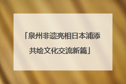 泉州非遗亮相日本浦添 共绘文化交流新篇