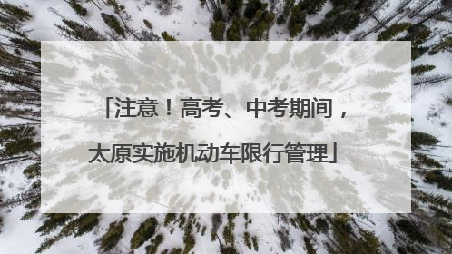 注意！高考、中考期间，太原实施机动车限行管理