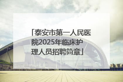 泰安市第一人民医院2025年临床护理人员招聘简章