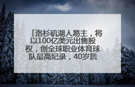 洛杉矶湖人易主，将以100亿美元出售股权，创全球职业体育球队最高纪录，40岁詹姆斯：还没打算退役