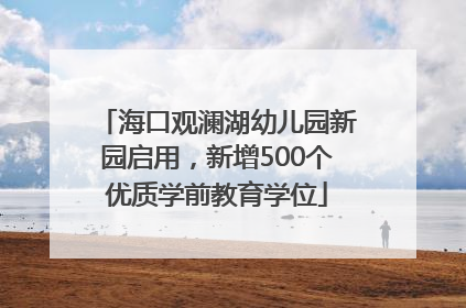 海口观澜湖幼儿园新园启用，新增500个优质学前教育学位