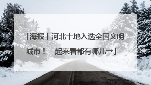 海报丨河北十地入选全国文明城市！一起来看都有哪儿→