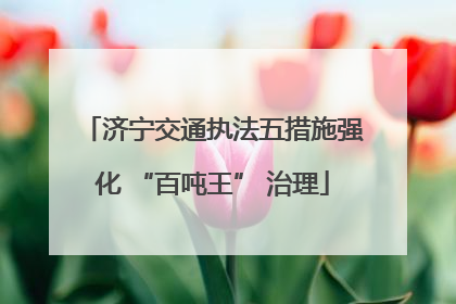 济宁交通执法五措施强化 “百吨王” 治理