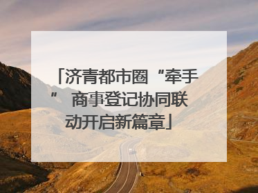 济青都市圈“牵手” 商事登记协同联动开启新篇章