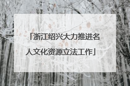 浙江绍兴大力推进名人文化资源立法工作