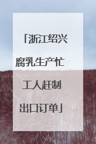浙江绍兴腐乳生产忙 工人赶制出口订单