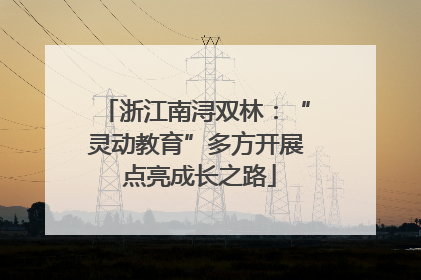 浙江南浔双林：“灵动教育”多方开展 点亮成长之路