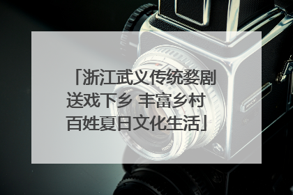 浙江武义传统婺剧送戏下乡 丰富乡村百姓夏日文化生活