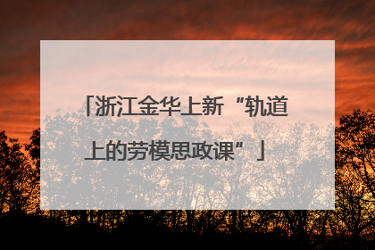 浙江金华上新“轨道上的劳模思政课”