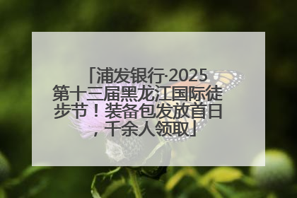 浦发银行·2025第十三届黑龙江国际徒步节！装备包发放首日，千余人领取