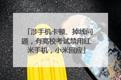 涉手机卡顿、掉线问题，有高校考试禁用红米手机，小米回应