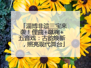 淄博非遗三宝来袭！俚曲+蹴鞠+五音戏：古韵焕新，照亮现代舞台