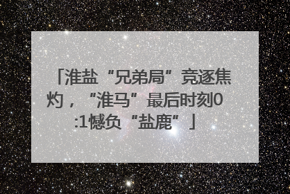 淮盐“兄弟局”竞逐焦灼，“淮马”最后时刻0:1憾负“盐鹿”