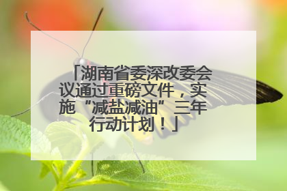 湖南省委深改委会议通过重磅文件，实施“减盐减油”三年行动计划！